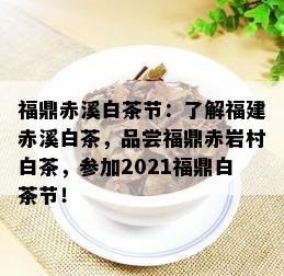 福鼎赤溪白茶节：了解福建赤溪白茶，品尝福鼎赤岩村白茶，参加2021福鼎白茶节！