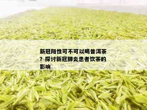 新冠阳性可不可以喝普洱茶？探讨新冠肺炎患者饮茶的影响