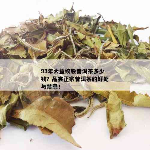 93年大益绞股普洱茶多少钱？品尝正宗普洱茶的好处与禁忌！