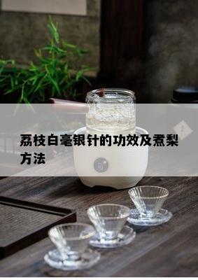 荔枝白毫银针的功效及煮梨方法