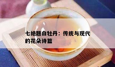 七绝题白牡丹：传统与现代的花朵诗篇