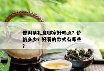 普洱茶礼盒哪家好喝点？价格多少？好看的款式有哪些？