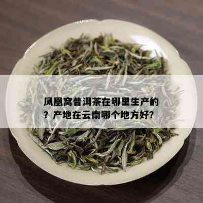 凤凰窝普洱茶在哪里生产的？产地在云南哪个地方好？