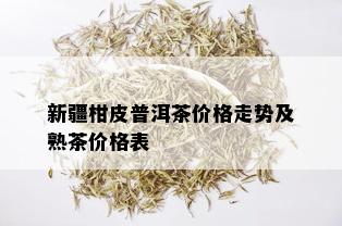 新疆柑皮普洱茶价格走势及熟茶价格表