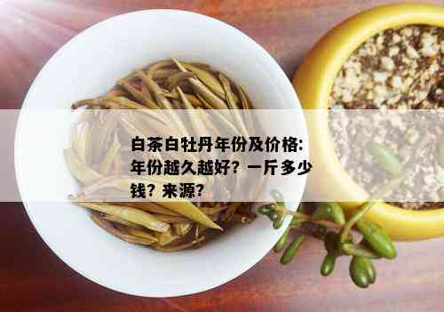 白茶白牡丹年份及价格: 年份越久越好? 一斤多少钱? 来源?