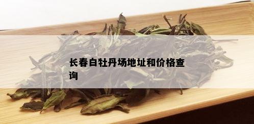 长春白牡丹场地址和价格查询