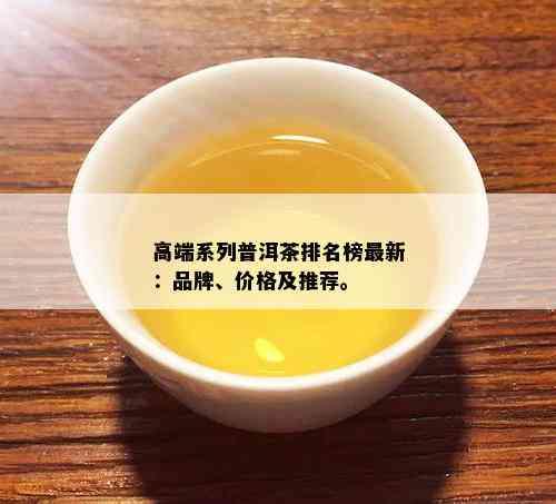 高端系列普洱茶排名榜最新：品牌、价格及推荐。