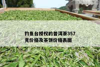 钓鱼台授权的普洱茶357克价格及茶饼价格表图