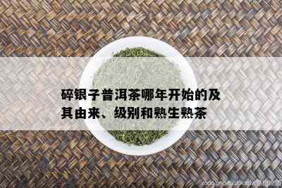 碎银子普洱茶哪年开始的及其由来、级别和熟生熟茶