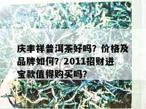 庆丰祥普洱茶好吗？价格及品牌如何？2011招财进宝款值得购买吗？