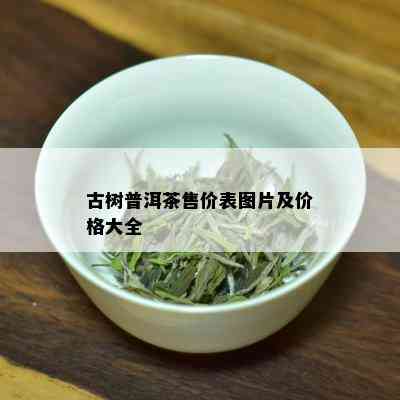 古树普洱茶售价表图片及价格大全