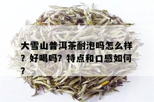 大雪山普洱茶耐泡吗怎么样？好喝吗？特点和口感如何？