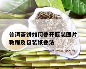 普洱茶饼如何叠开瓶装图片教程及包装纸叠法