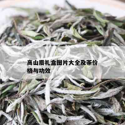 高山眉礼盒图片大全及茶价格与功效