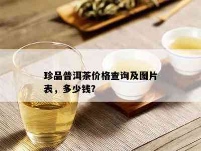 珍品普洱茶价格查询及图片表，多少钱？