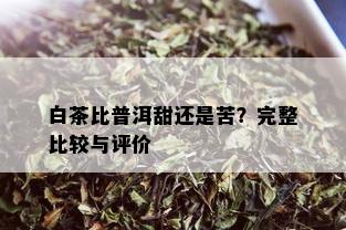 白茶比普洱甜还是苦？完整比较与评价