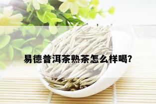 易德普洱茶熟茶怎么样喝？