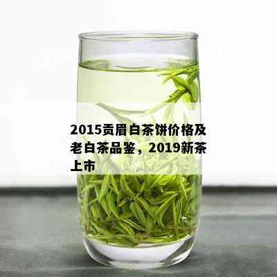 2015贡眉白茶饼价格及老白茶品鉴，2019新茶上市