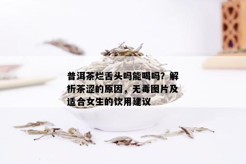 普洱茶烂舌头吗能喝吗？解析茶涩的原因，无图片及适合女生的饮用建议