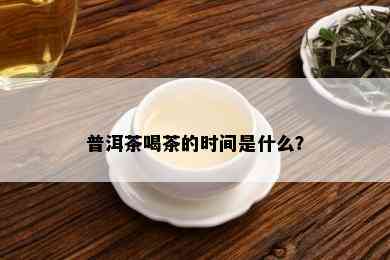 普洱茶喝茶的时间是什么？