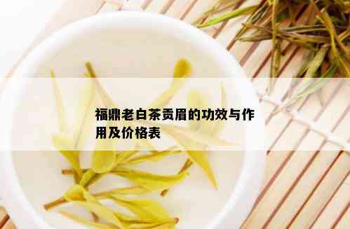 福鼎老白茶贡眉的功效与作用及价格表