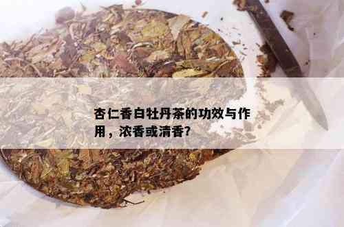 杏仁香白牡丹茶的功效与作用，浓香或清香？