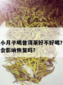 小月子喝普洱茶好不好喝？会影响恢复吗？