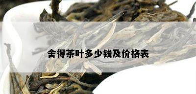 舍得茶叶多少钱及价格表