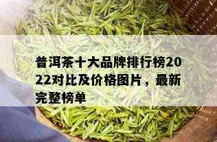 普洱茶十大品牌排行榜2022对比及价格图片，最新完整榜单