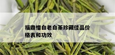 福鼎惜白老白茶珍藏佳品价格表和功效