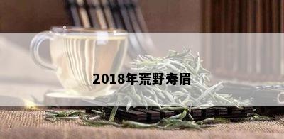 2018年荒野寿眉