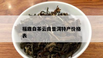 福鼎白茶云南普洱特产价格表