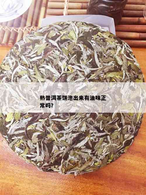 熟普洱茶饼泡出来有油味正常吗？