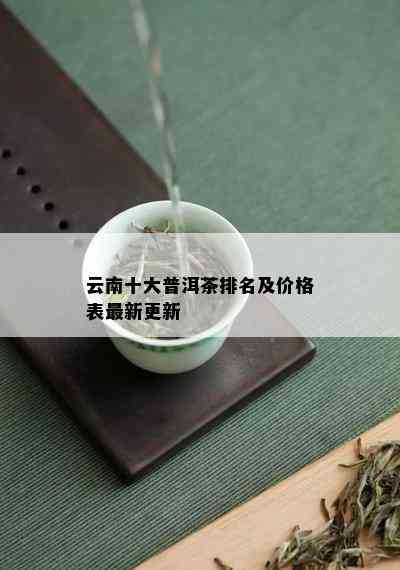 云南十大普洱茶排名及价格表最新更新