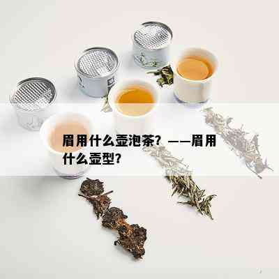 眉用什么壶泡茶？——眉用什么壶型？