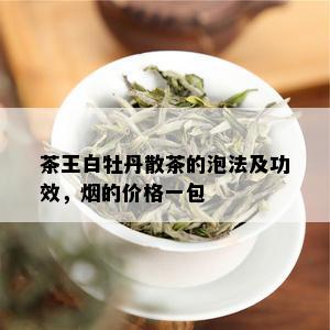 茶王白牡丹散茶的泡法及功效，的价格一包