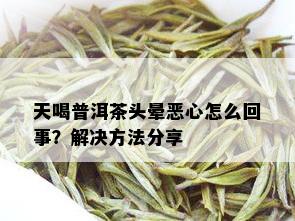 天喝普洱茶头晕恶心怎么回事？解决方法分享