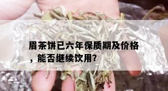 眉茶饼已六年保质期及价格，能否继续饮用？