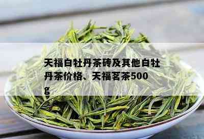 天福白牡丹茶砖及其他白牡丹茶价格、天福茗茶500g