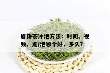 眉饼茶冲泡方法：时间、视频、煮/泡哪个好，多久？