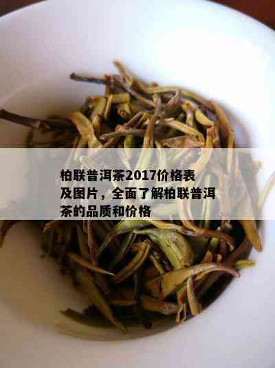 柏联普洱茶2017价格表及图片，全面了解柏联普洱茶的品质和价格