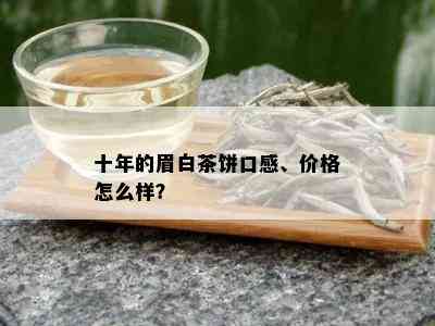 十年的眉白茶饼口感、价格怎么样？