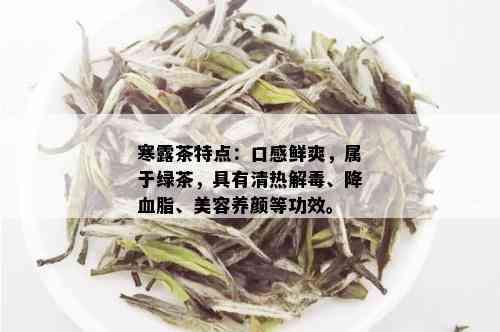 寒露茶特点：口感鲜爽，属于绿茶，具有清热解、降血脂、美容养颜等功效。