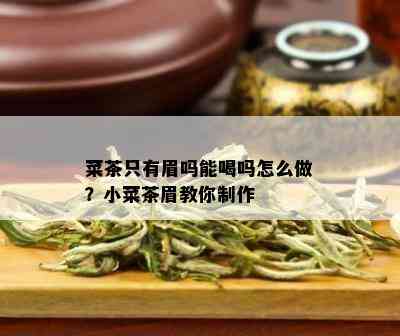 菜茶只有眉吗能喝吗怎么做？小菜茶眉教你制作