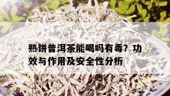 熟饼普洱茶能喝吗有？功效与作用及安全性分析