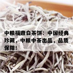 中粮福鼎白茶饼：中国经典珍藏，中粮中茶出品，品质保障！