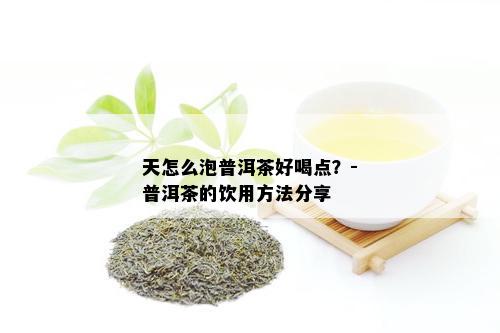 天怎么泡普洱茶好喝点？-普洱茶的饮用方法分享