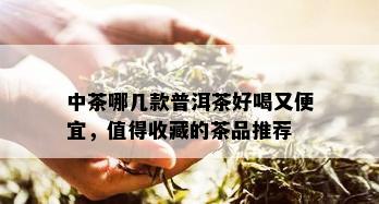 中茶哪几款普洱茶好喝又便宜，值得收藏的茶品推荐