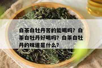 白茶白牡丹苦的能喝吗？白茶白牡丹好喝吗？白茶白牡丹的味道是什么？