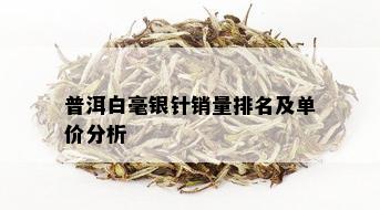 普洱白毫银针销量排名及单价分析